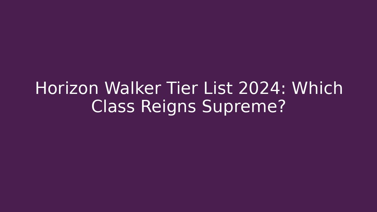 Horizon Walker Tier List 2024: Which Class Reigns Supreme?