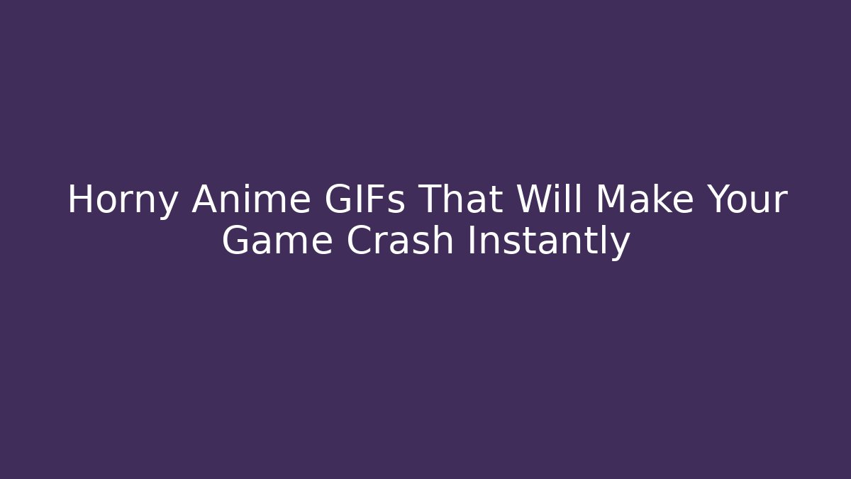 Horny Anime GIFs That Will Make Your Game Crash Instantly