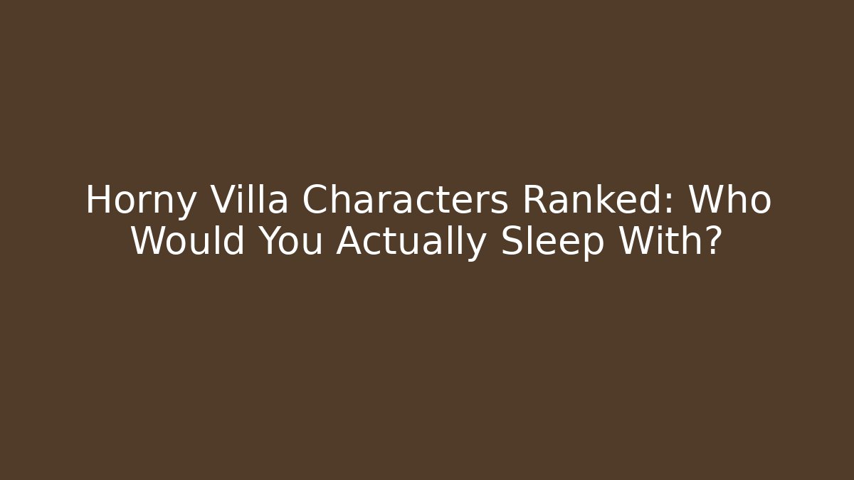 Horny Villa Characters Ranked: Who Would You Actually Sleep With?