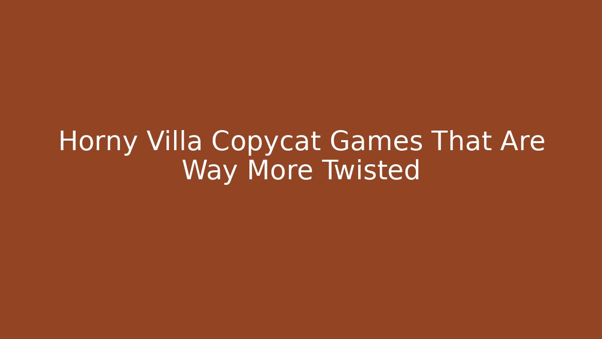 Horny Villa Copycat Games That Are Way More Twisted