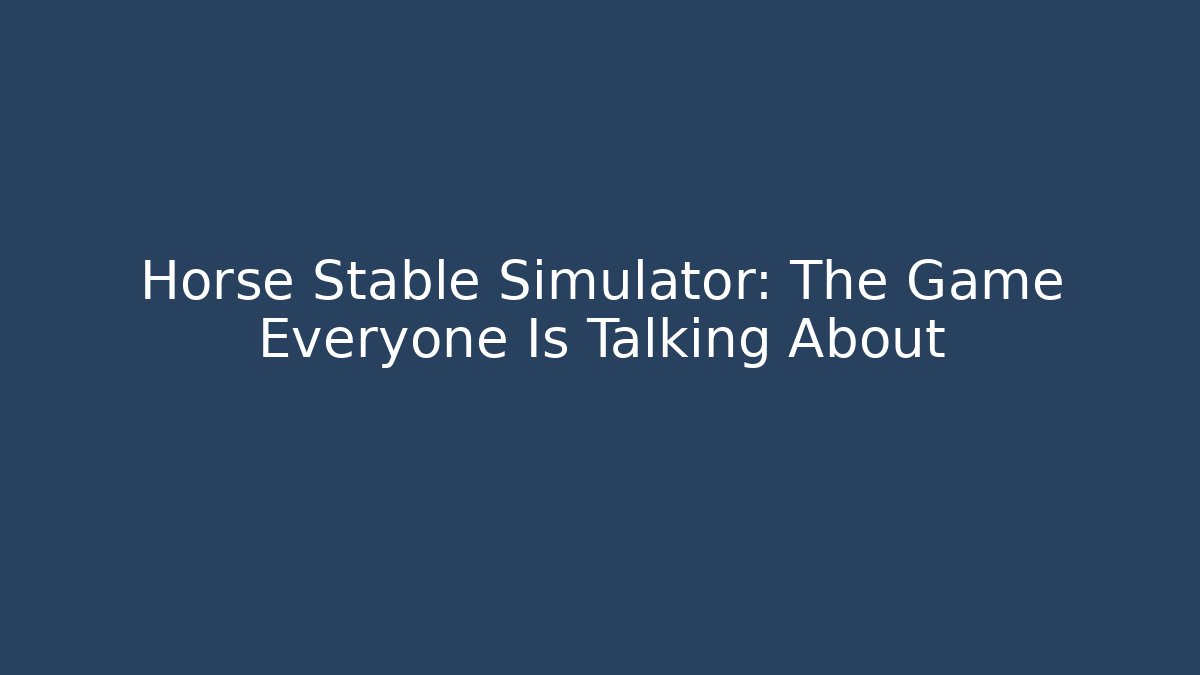 Horse Stable Simulator: The Game Everyone Is Talking About