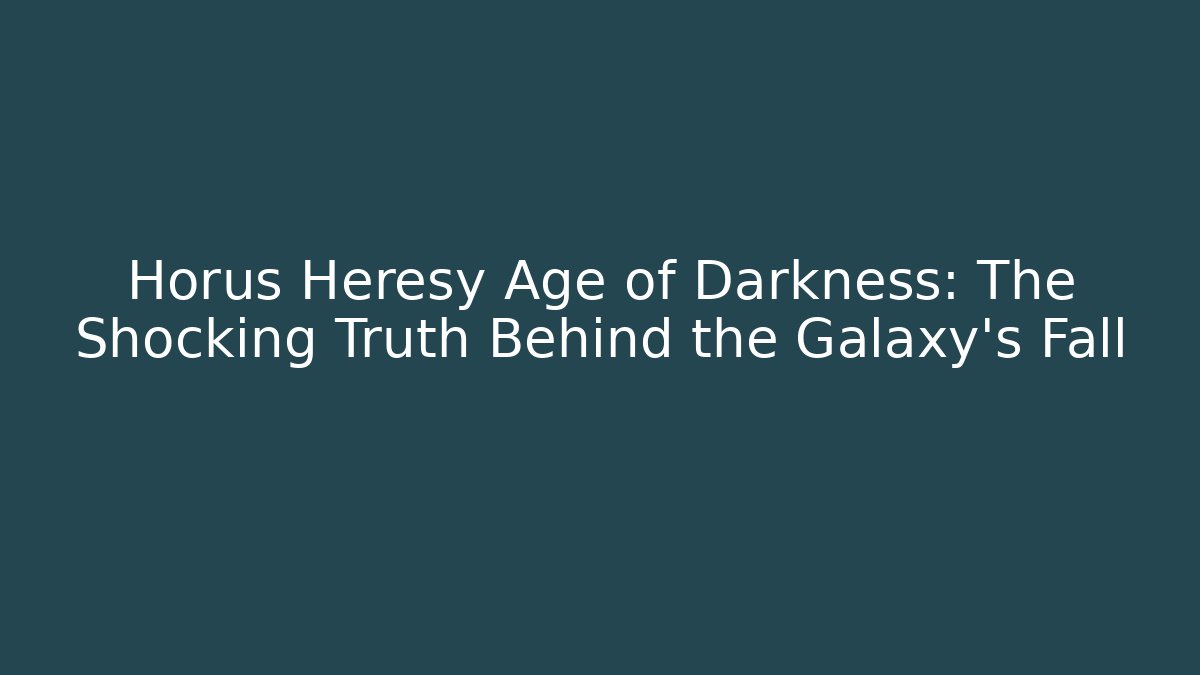 Horus Heresy Age of Darkness: The Shocking Truth Behind the Galaxy's Fall