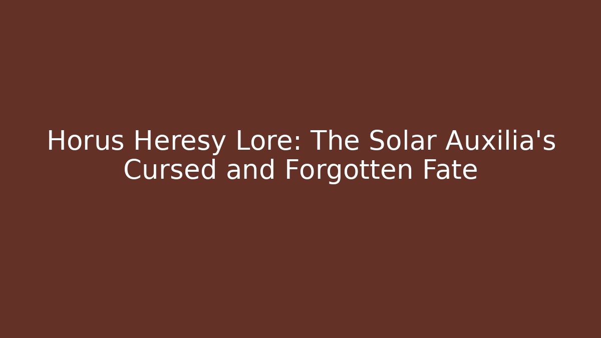 Horus Heresy Lore: The Solar Auxilia's Cursed and Forgotten Fate