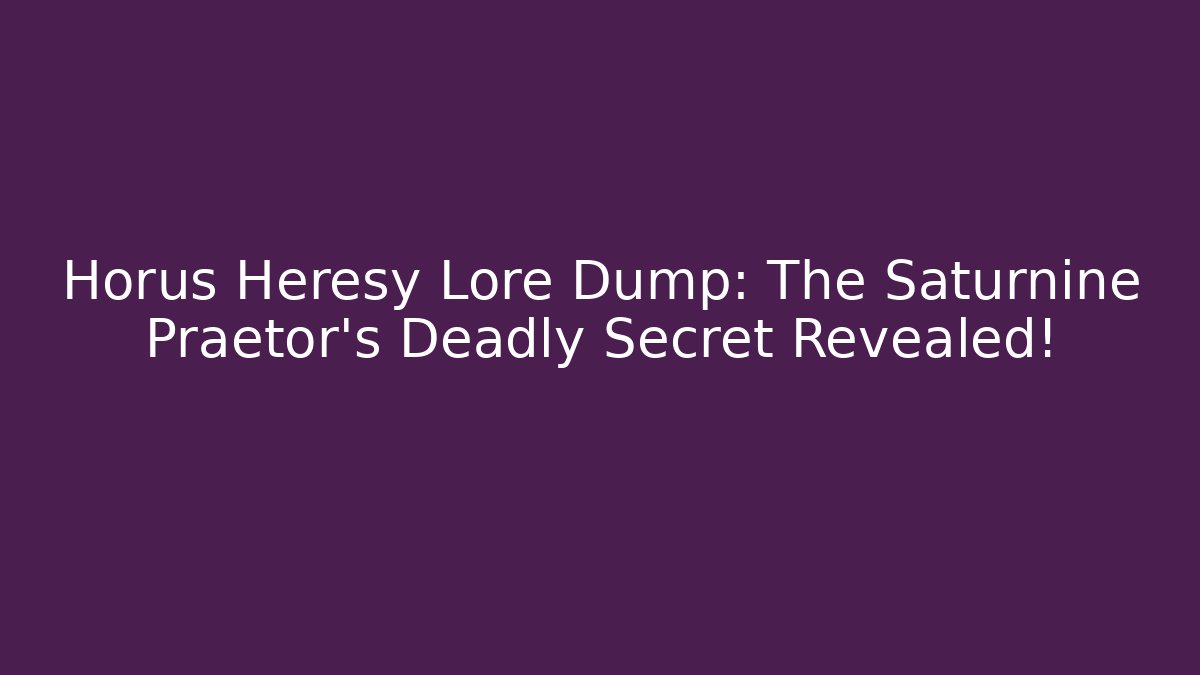 Horus Heresy Lore Dump: The Saturnine Praetor’s Deadly Secret Revealed!