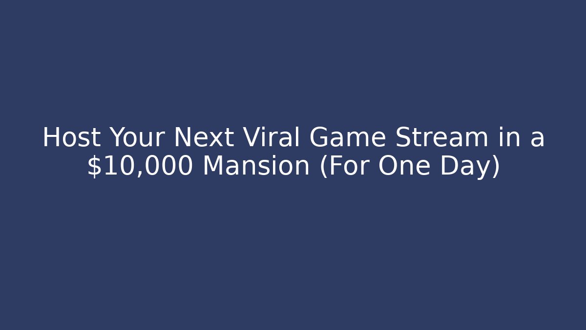 Host Your Next Viral Game Stream in a $10,000 Mansion (For One Day)