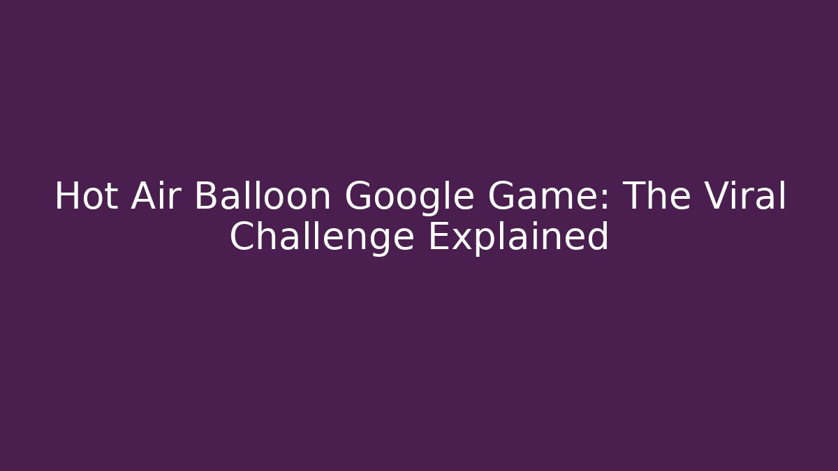 Hot Air Balloon Google Game: The Viral Challenge Explained