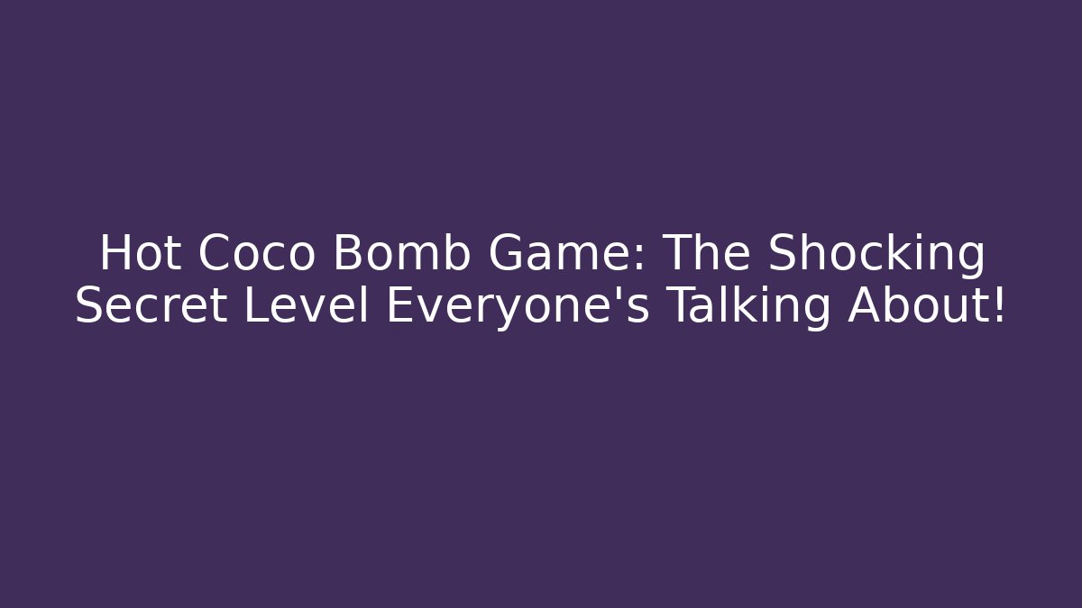 Hot Coco Bomb Game: The Shocking Secret Level Everyone’s Talking About!