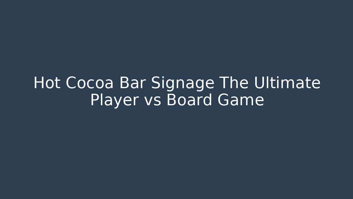 Hot Cocoa Bar Signage The Ultimate Player vs Board Game
