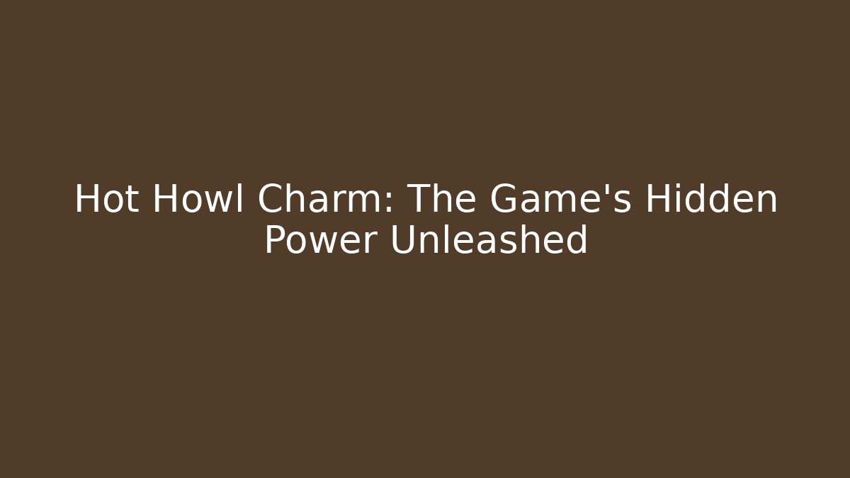Hot Howl Charm: The Game's Hidden Power Unleashed