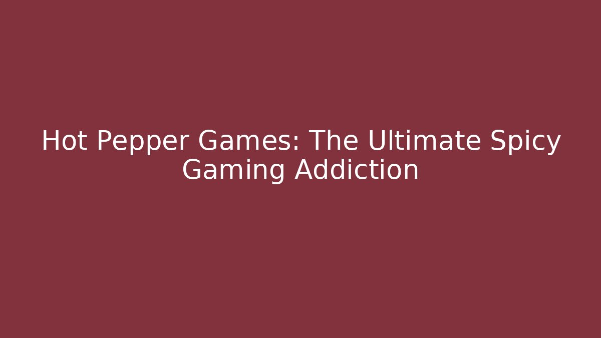 Hot Pepper Games: The Ultimate Spicy Gaming Addiction