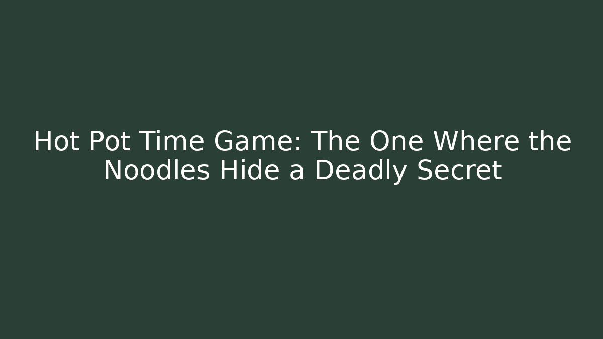 Hot Pot Time Game: The One Where the Noodles Hide a Deadly Secret