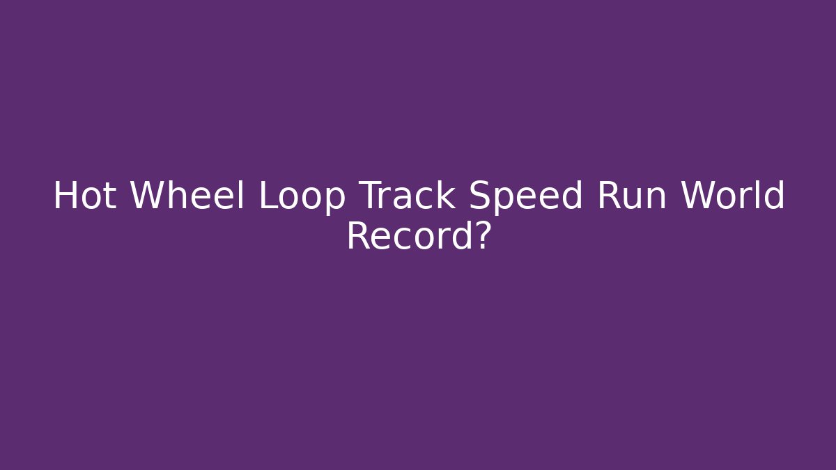 Hot Wheel Loop Track Speed Run World Record?
