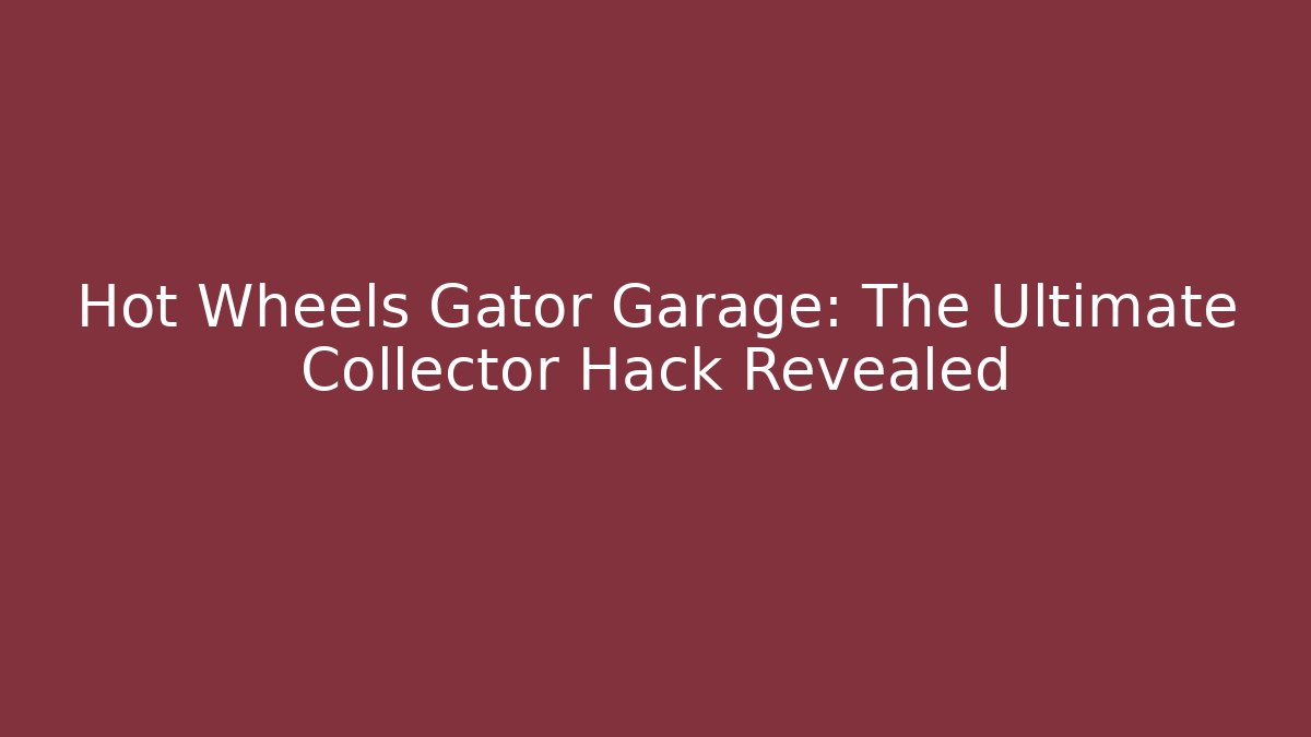 Hot Wheels Gator Garage: The Ultimate Collector Hack Revealed - Felix Cat Insurance