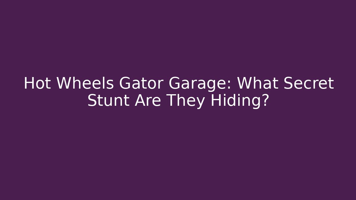 Hot Wheels Gator Garage: What Secret Stunt Are They Hiding? - Felix Cat Insurance