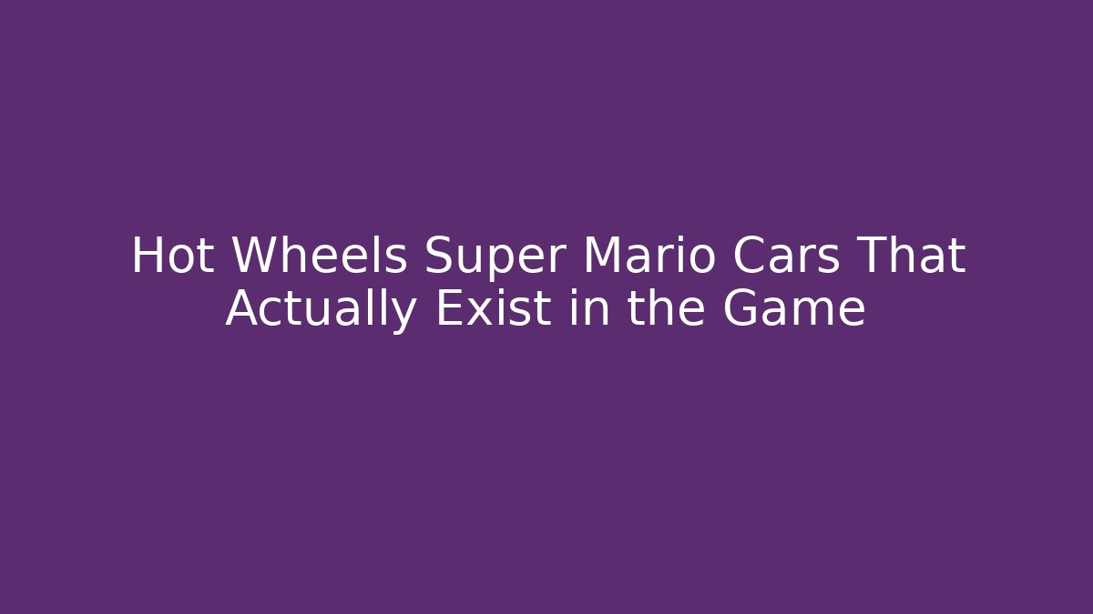 Hot Wheels Super Mario Cars That Actually Exist in the Game