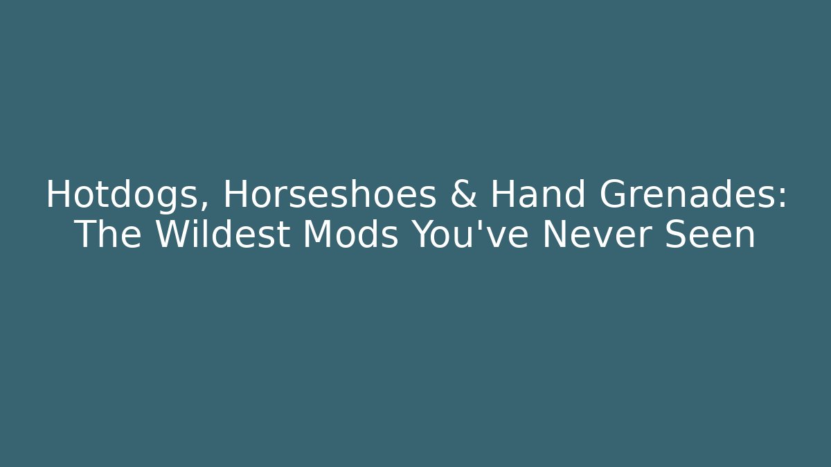 Hotdogs, Horseshoes & Hand Grenades: The Wildest Mods You’ve Never Seen