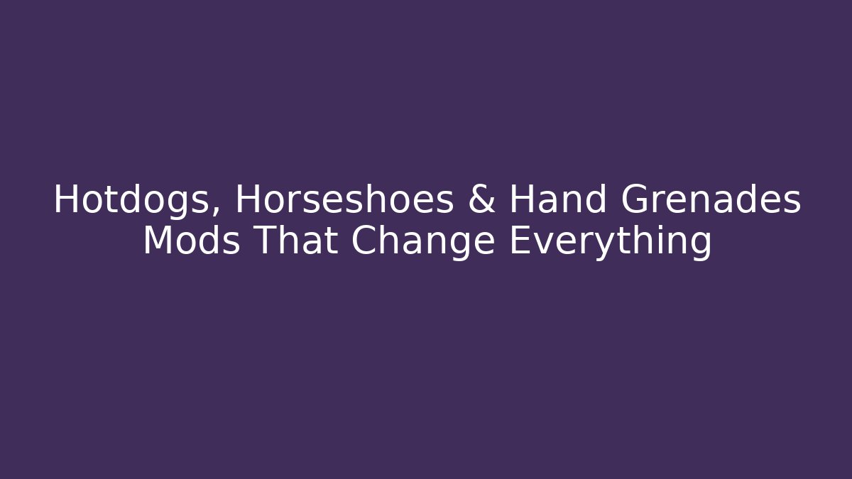 Hotdogs, Horseshoes & Hand Grenades Mods That Change Everything