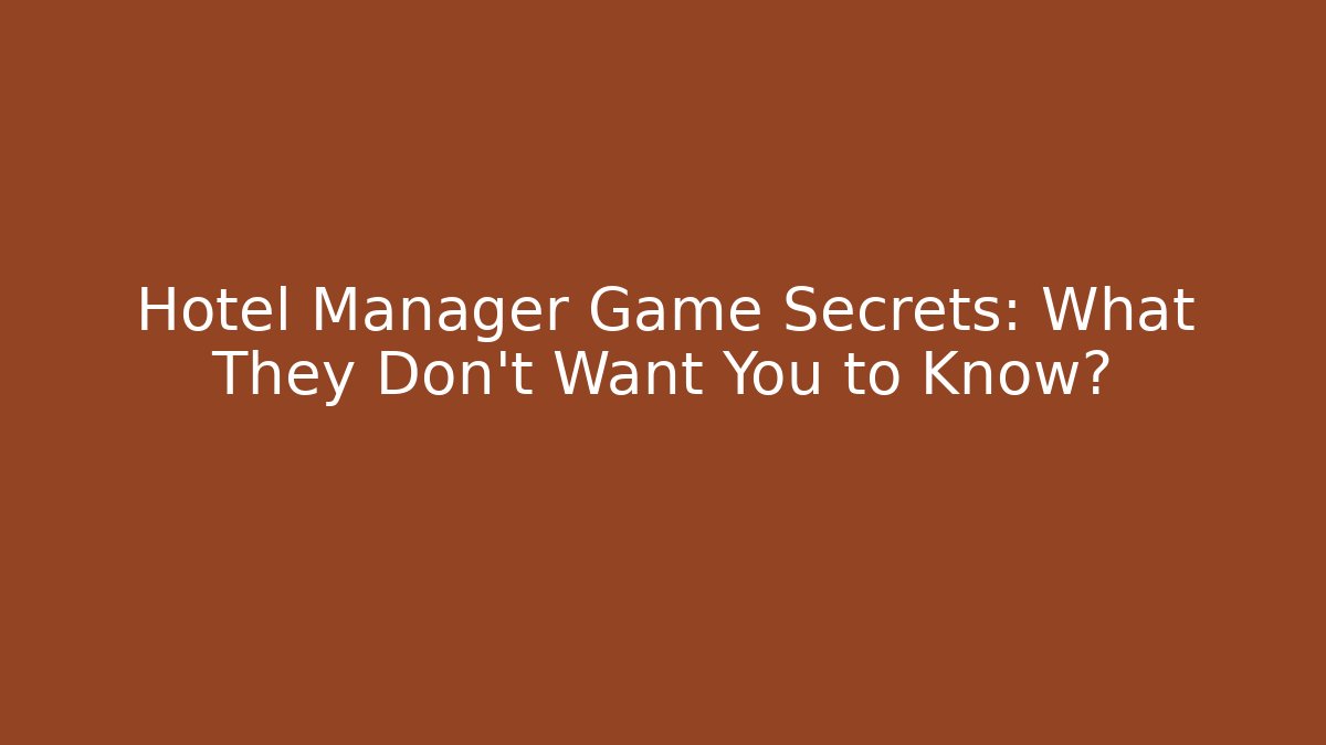 Hotel Manager Game Secrets: What They Don't Want You to Know?