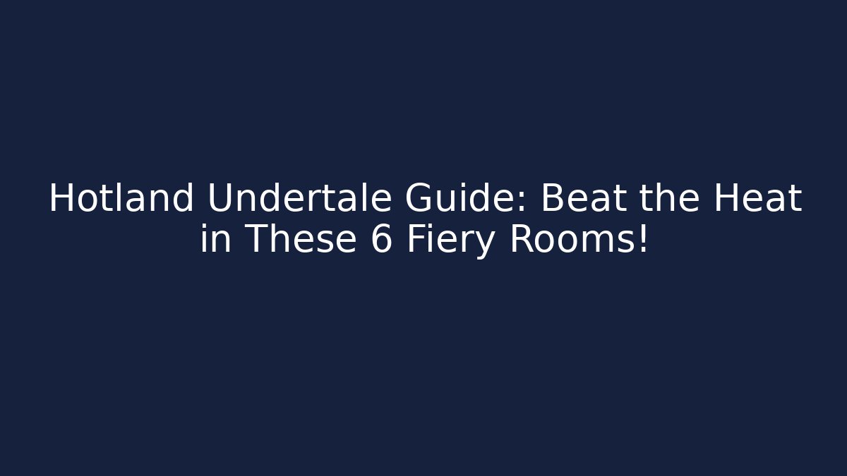 Hotland Undertale Guide: Beat the Heat in These 6 Fiery Rooms!