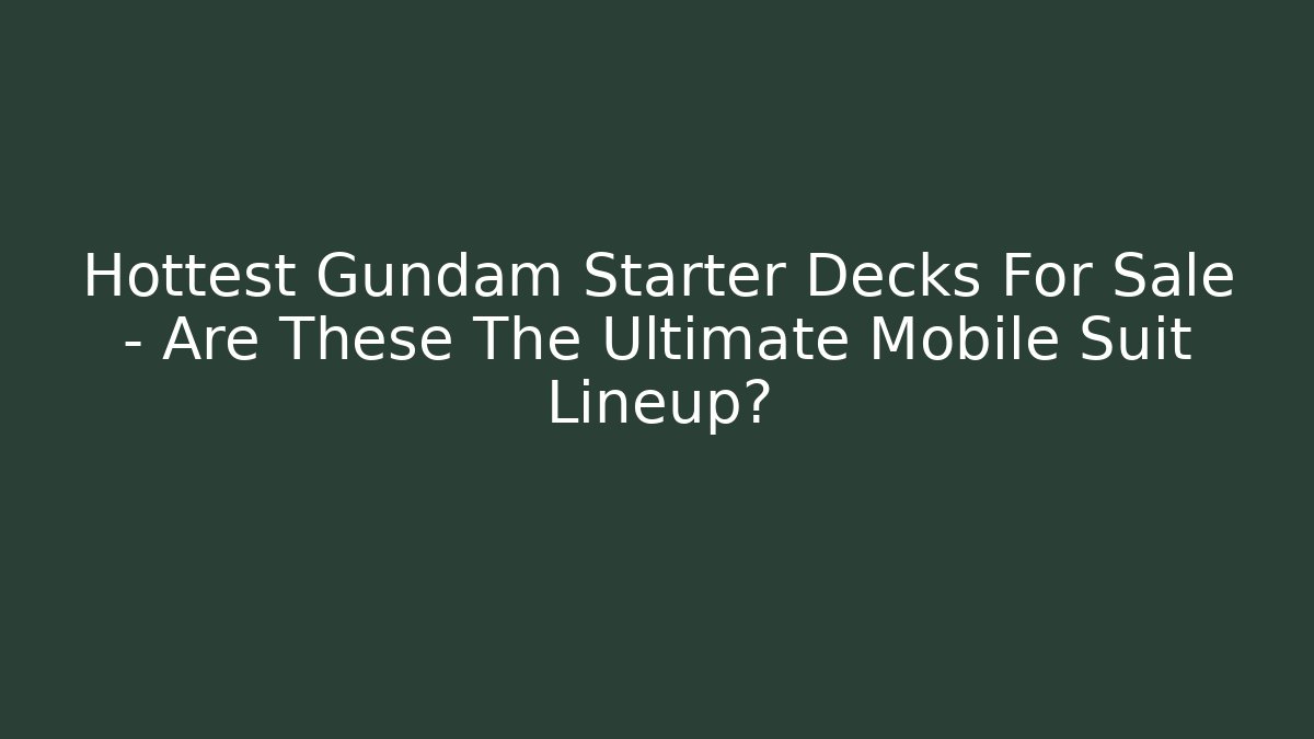 Hottest Gundam Starter Decks For Sale – Are These The Ultimate Mobile Suit Lineup?