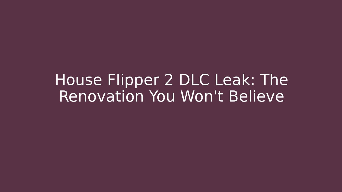House Flipper 2 DLC Leak: The Renovation You Won't Believe