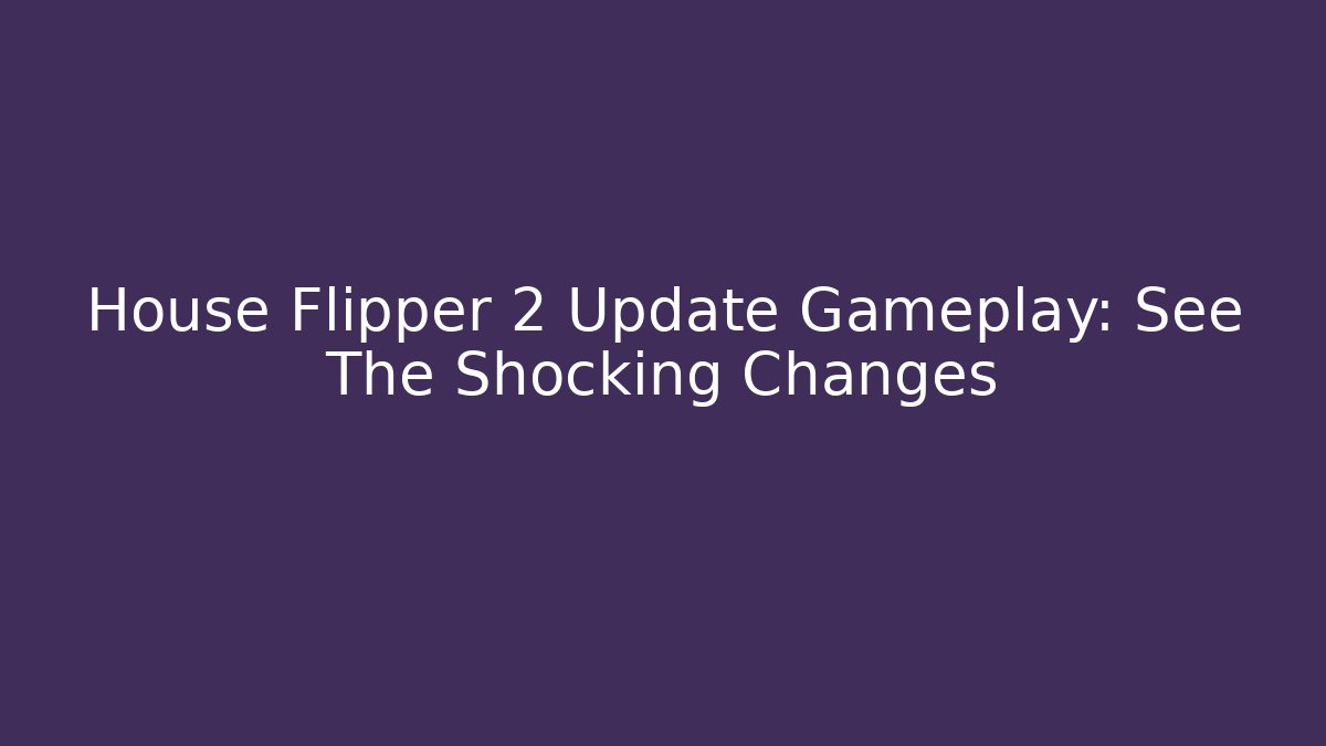 House Flipper 2 Update Gameplay: See The Shocking Changes - Felix Cat Insurance