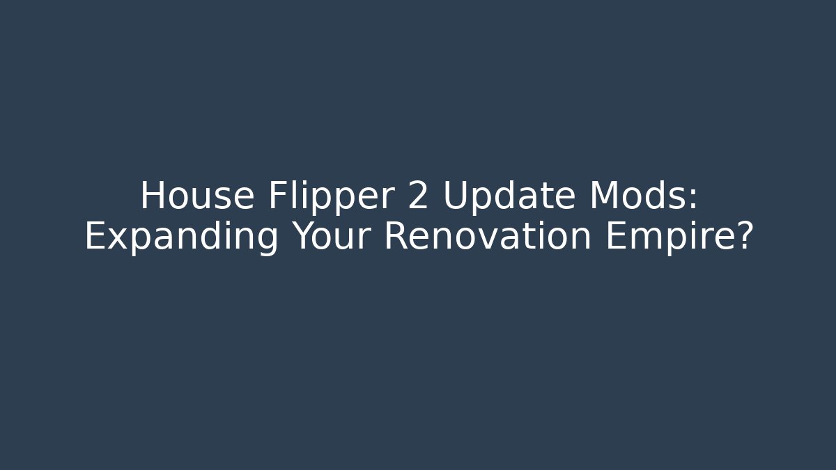 House Flipper 2 Update Mods: Expanding Your Renovation Empire?