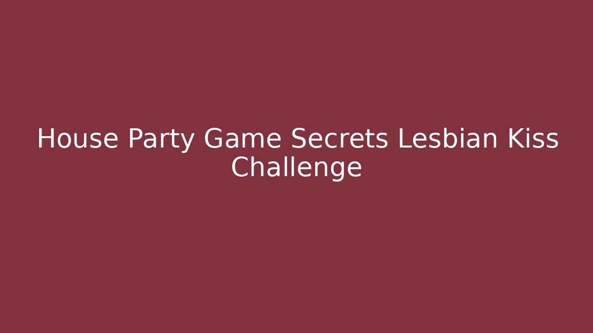 House Party Game Secrets Lesbian Kiss Challenge