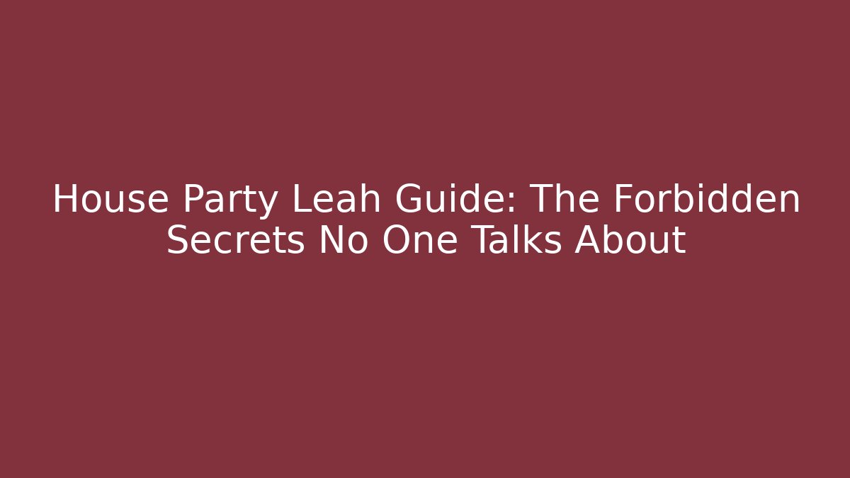 House Party Leah Guide: The Forbidden Secrets No One Talks About - Felix Cat Insurance