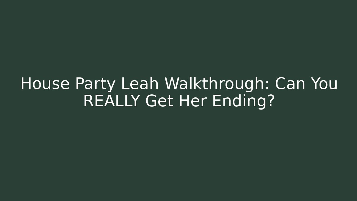 House Party Leah Walkthrough: Can You REALLY Get Her Ending?