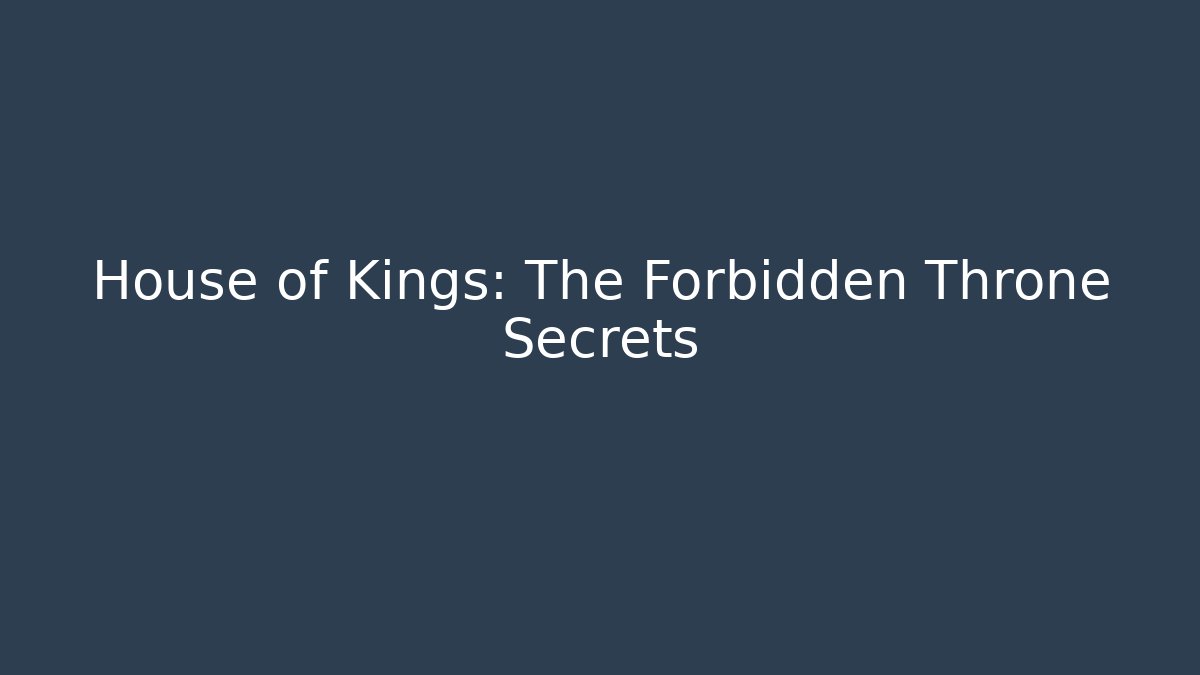 House of Kings: The Forbidden Throne Secrets