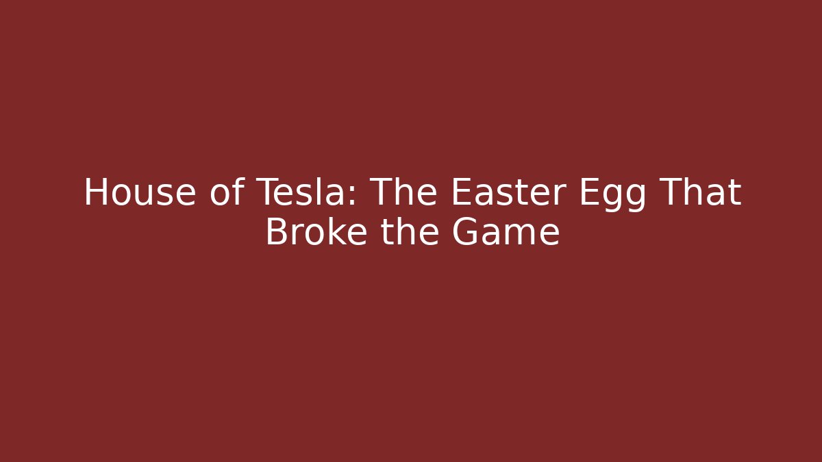 House of Tesla: The Easter Egg That Broke the Game