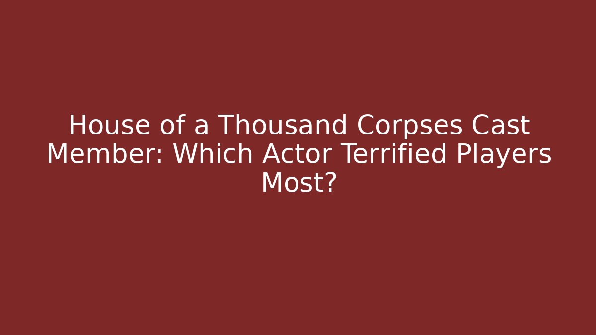 House of a Thousand Corpses Cast Member: Which Actor Terrified Players Most? - Felix Cat Insurance