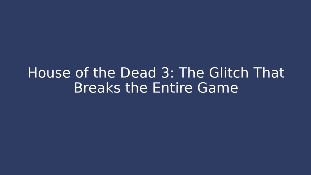 House of the Dead 3: The Glitch That Breaks the Entire Game