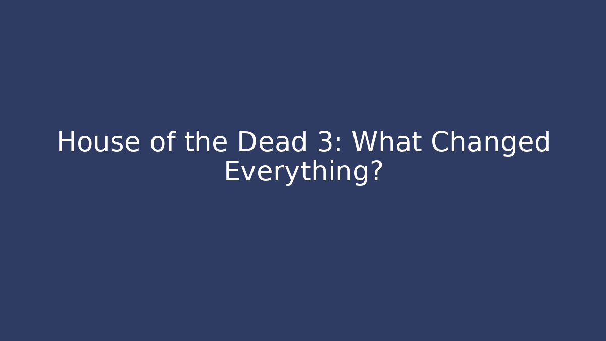 House of the Dead 3: What Changed Everything?