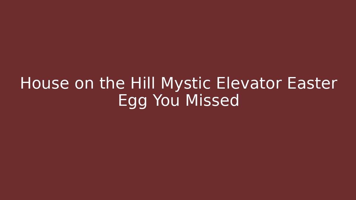 House on the Hill Mystic Elevator Easter Egg You Missed