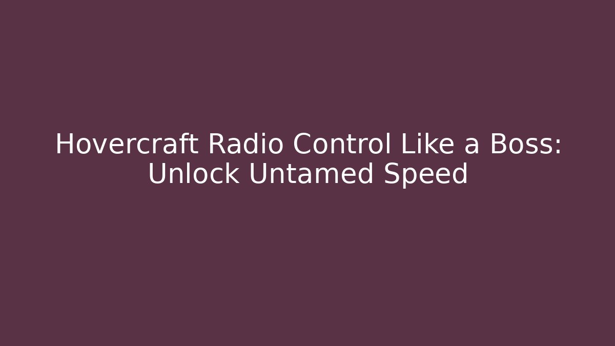 Hovercraft Radio Control Like a Boss: Unlock Untamed Speed