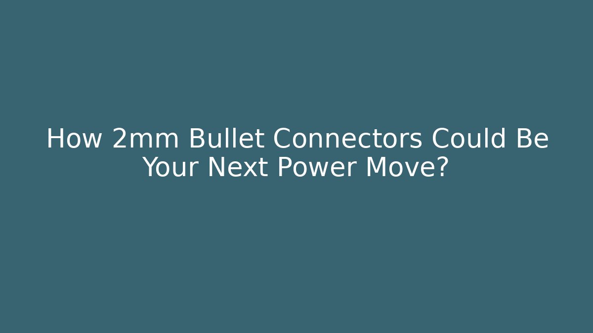 How 2mm Bullet Connectors Could Be Your Next Power Move?
