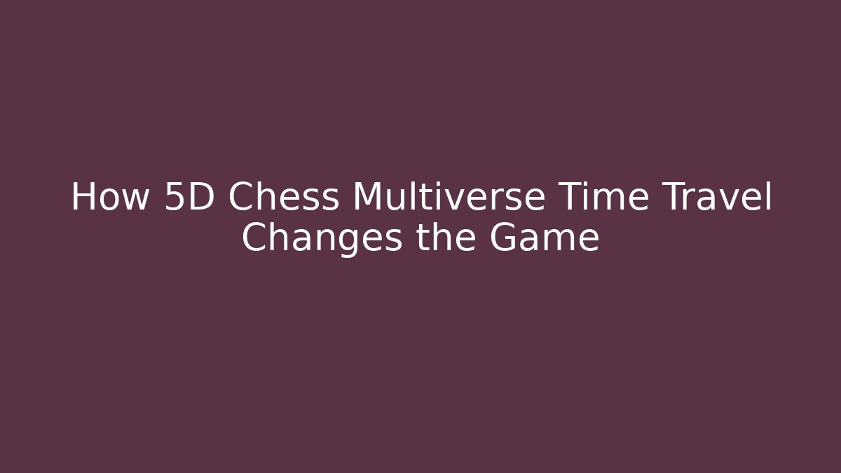 How 5D Chess Multiverse Time Travel Changes the Game - Felix Cat Insurance