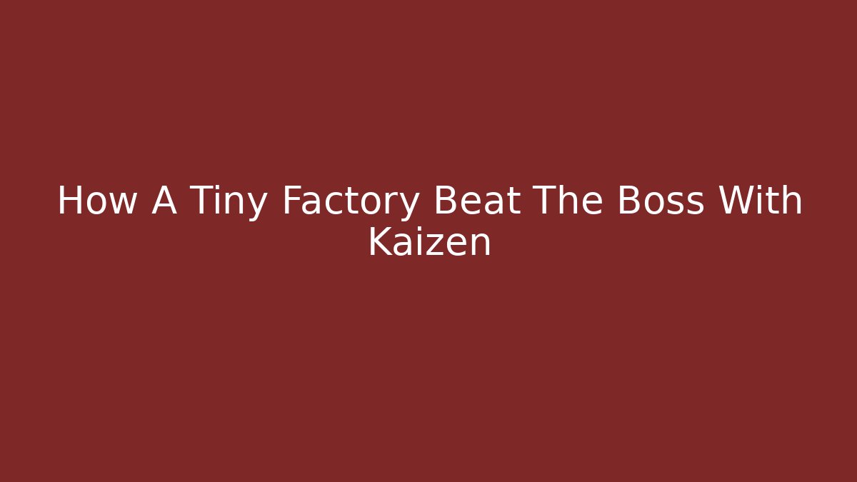 How A Tiny Factory Beat The Boss With Kaizen