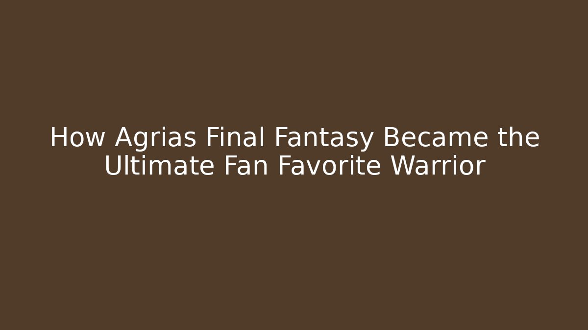 How Agrias Final Fantasy Became the Ultimate Fan Favorite Warrior