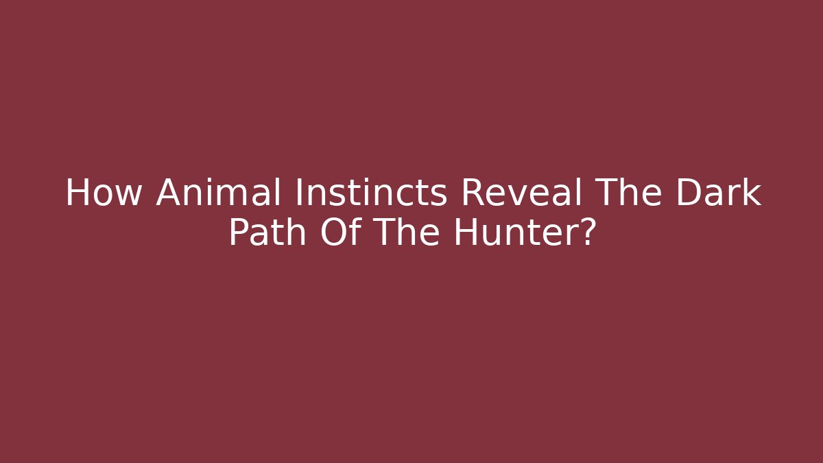 How Animal Instincts Reveal The Dark Path Of The Hunter?