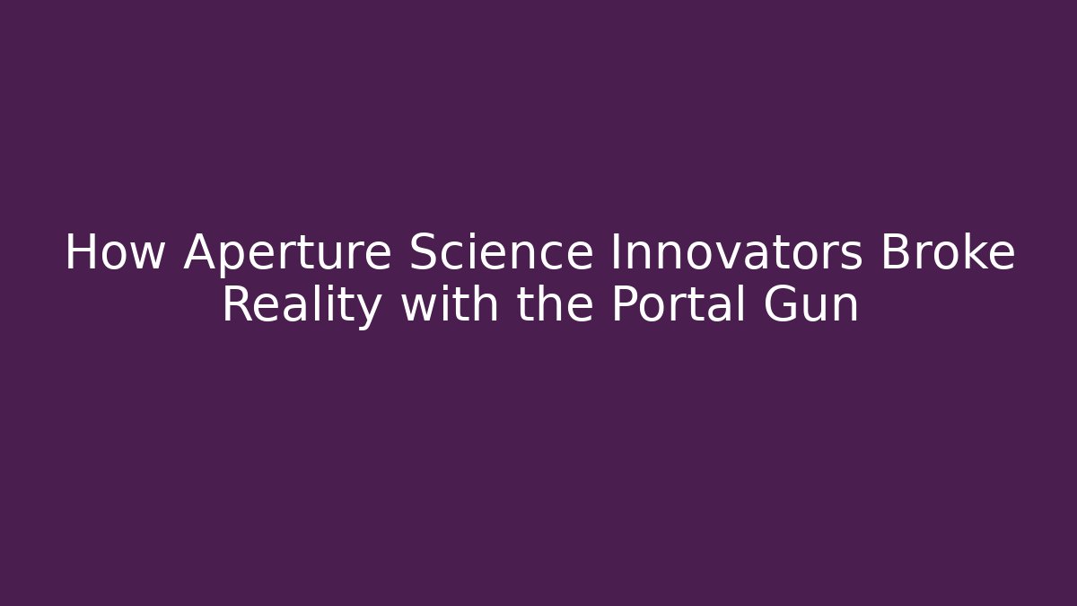 How Aperture Science Innovators Broke Reality with the Portal Gun