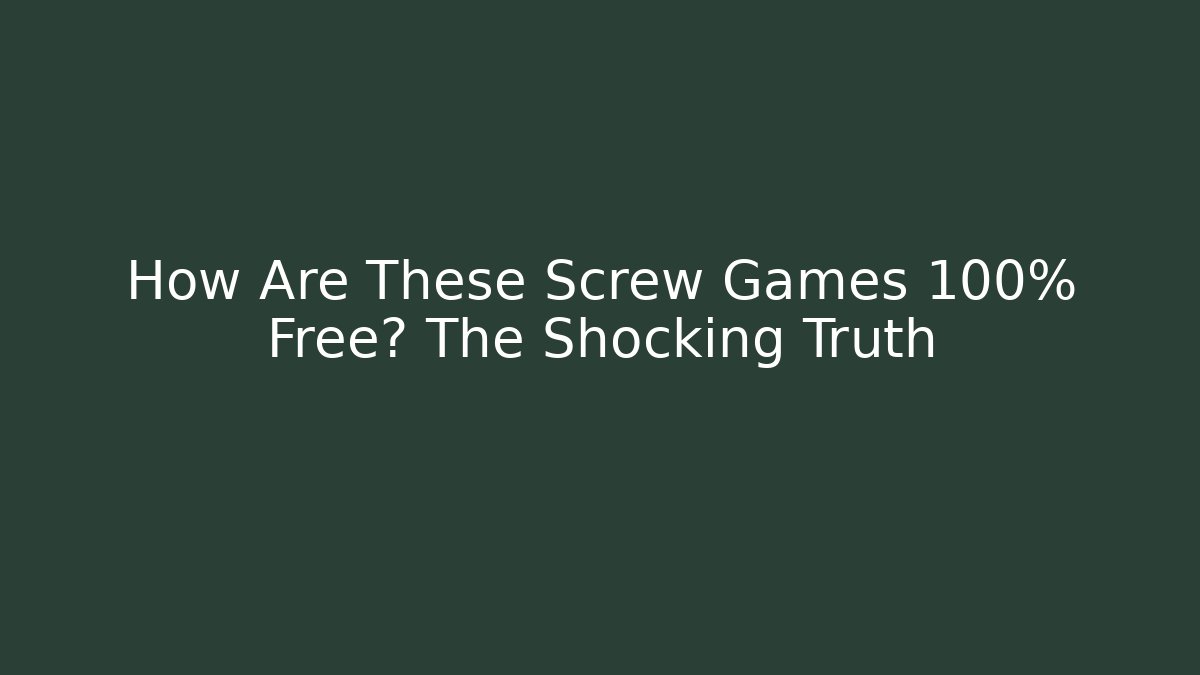 How Are These Screw Games 100% Free? The Shocking Truth