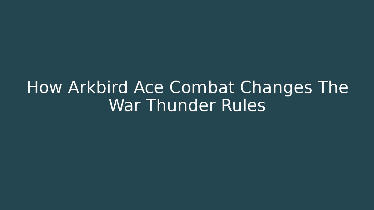 How Arkbird Ace Combat Changes The War Thunder Rules