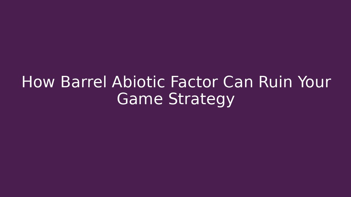 How Barrel Abiotic Factor Can Ruin Your Game Strategy
