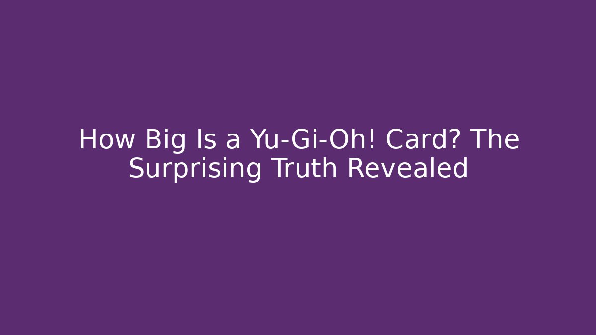 How Big Is a Yu-Gi-Oh! Card? The Surprising Truth Revealed