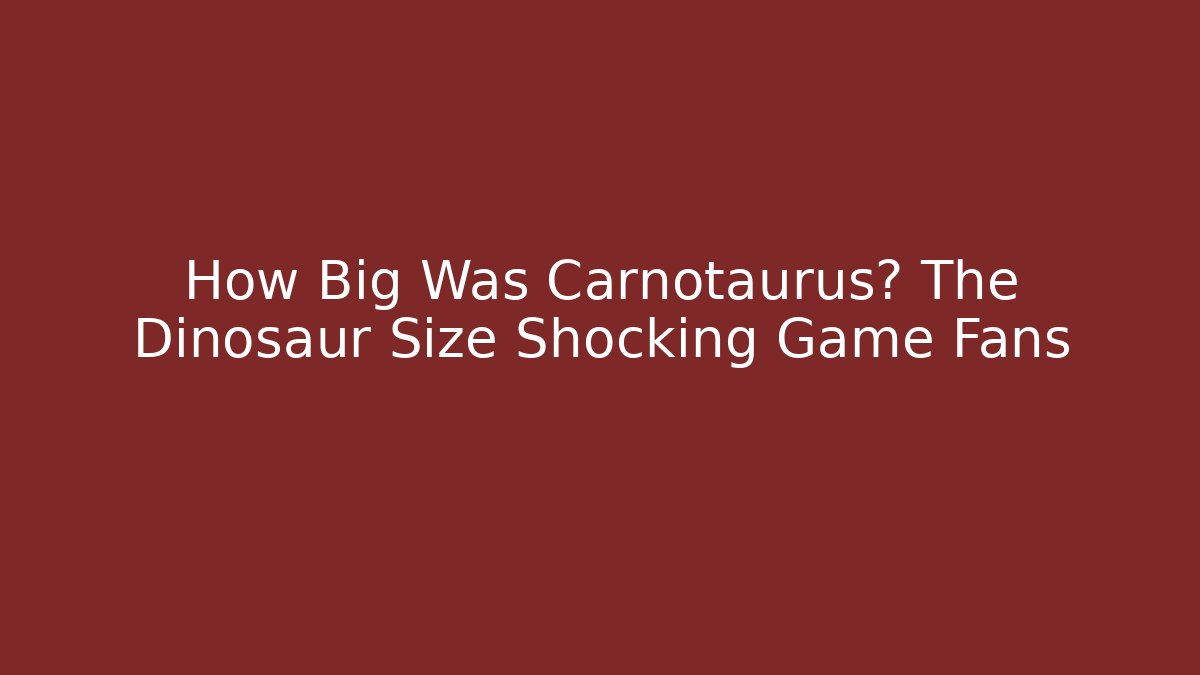 How Big Was Carnotaurus? The Dinosaur Size Shocking Game Fans