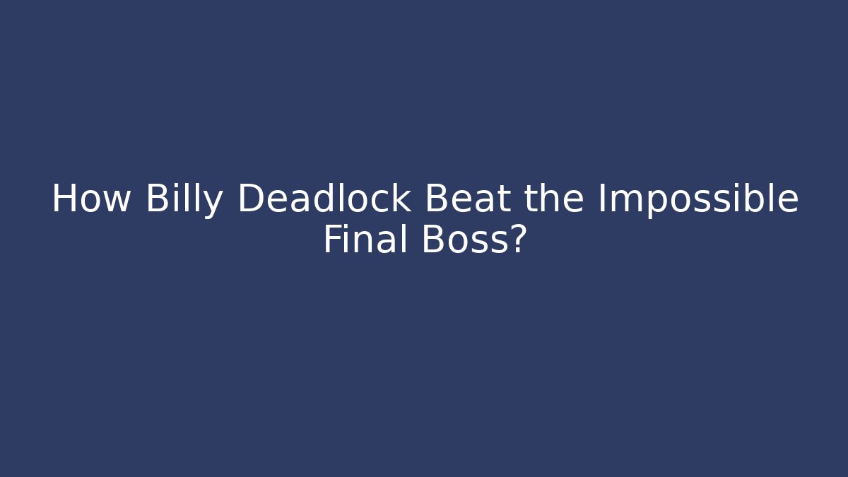How Billy Deadlock Beat the Impossible Final Boss?