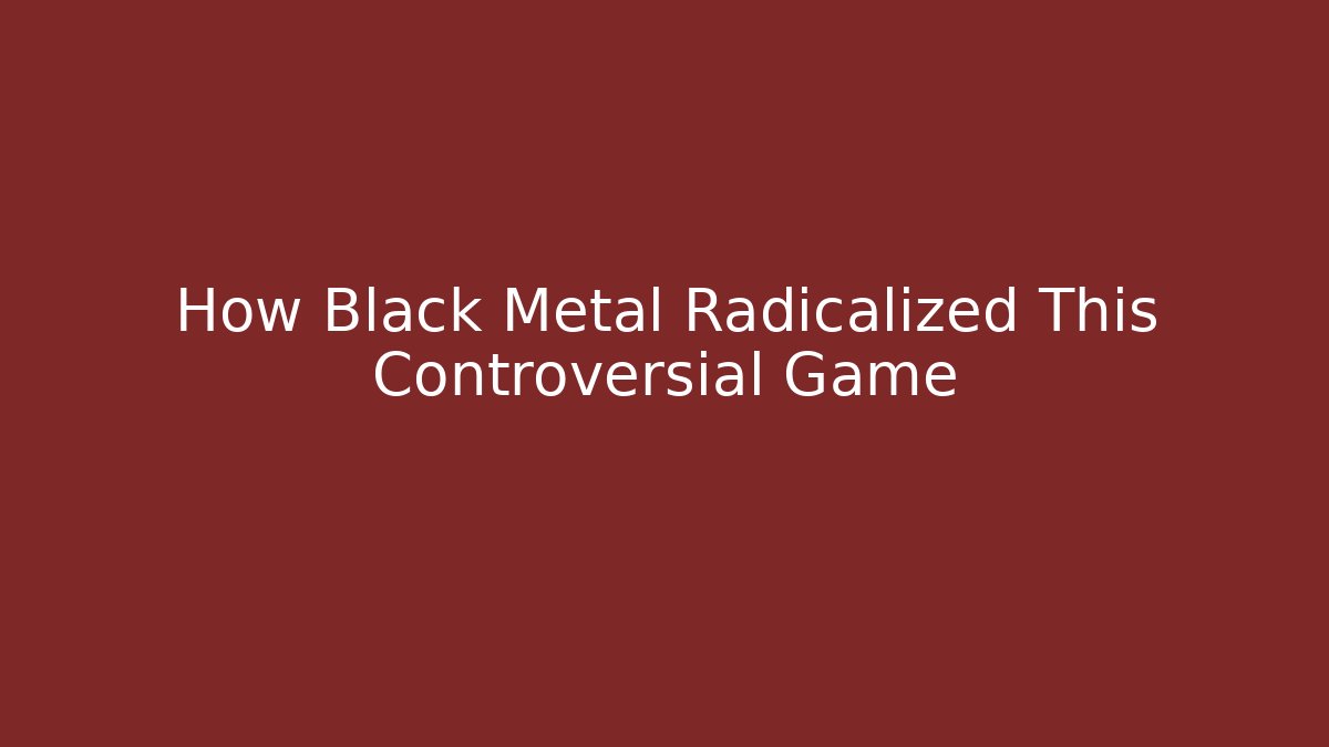 How Black Metal Radicalized This Controversial Game - Felix Cat Insurance